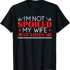 I'm Not Spoiled My Wife Just Loves Me Husband Couples 2022 Shirt