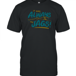 It Was Always The Jags Classic Shirt