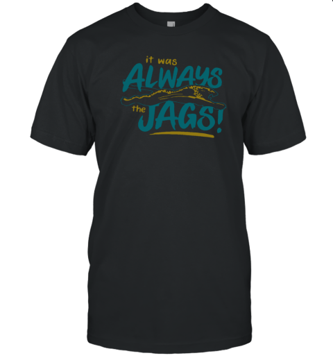It Was Always The Jags Classic Shirt