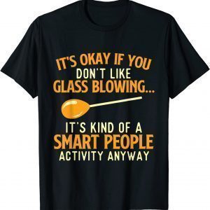 It's Okay If You Don't Like Glass Blowing - Glassworking 2022 Shirt