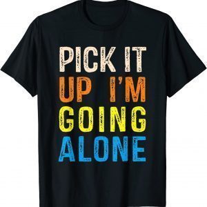 Pick It Up I’m Going Alone Classic Shirt