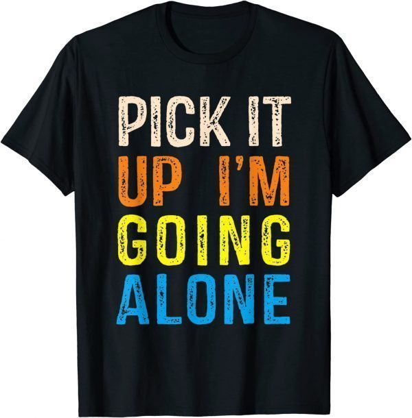 Pick It Up I’m Going Alone Classic Shirt