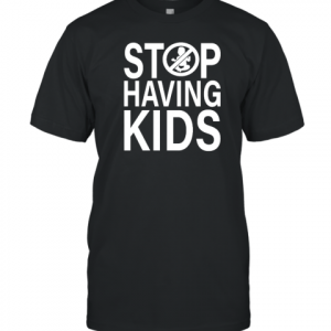 Stop Having Kids 2022 Shirt