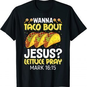 Wanna Taco Bout Jesus Lettuce Pray Mark 16:15 Cinco De Mayo Classic Shirt