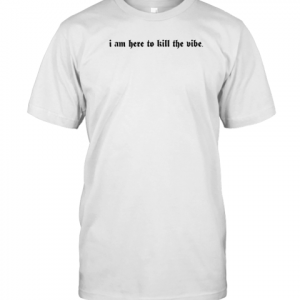 Weird Thrift Store Shirts I Am Here To Kill The Vibe 2022 Shirt