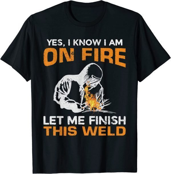 Welding I Know Im on Fire Let Me Finish Welder Graphic Classic Shirt