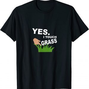 Yes. I Touch Grass 2022 Shirt