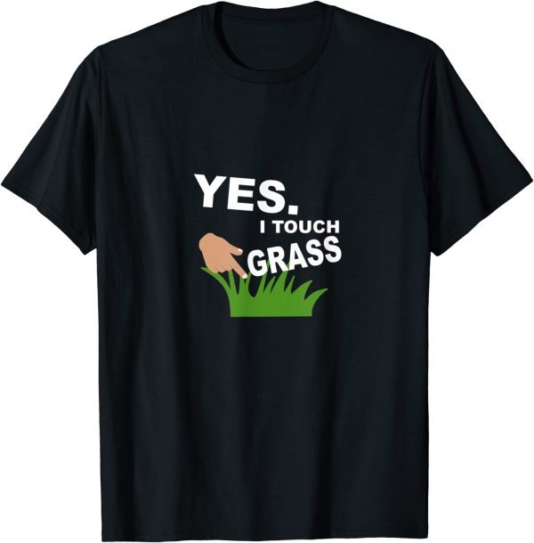 Yes. I Touch Grass 2022 Shirt