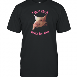 i got that hog in me 2022 Shirt