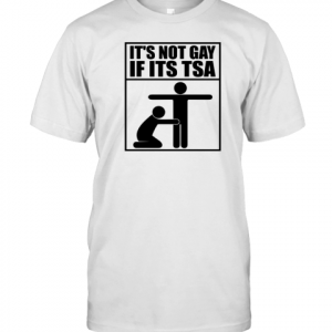 it's not gay if its tsa 2022 Shirt