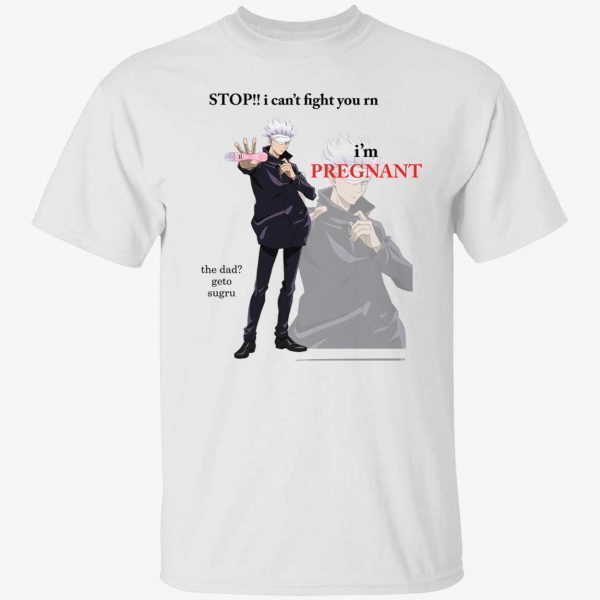 Gojo Satoru stop i can’t fight you rn i’m pregnant the dad geto sugru 2023 shirt