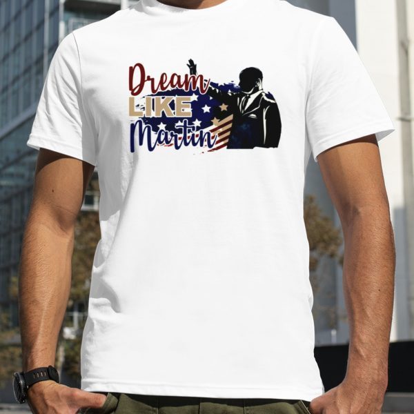 Dream Like Martin 2023 Shirt