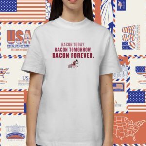 Bacon Today Bacon Tomorrow Bacon Forever Shirt