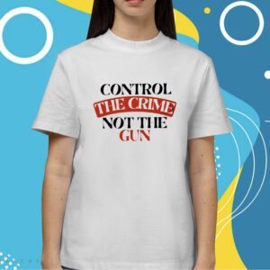 Control the Crime Not the Gun Shirt