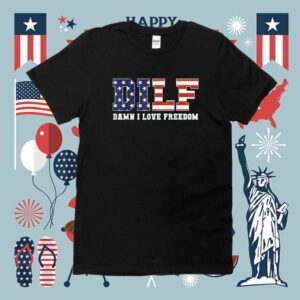 DILF Damn I Love Freedom Funny Patriotic 4th Of July Shirt