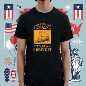 I Don't Ride The Crazy Train I Drive It Shirt