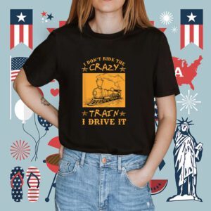 I Don't Ride The Crazy Train I Drive It Shirt