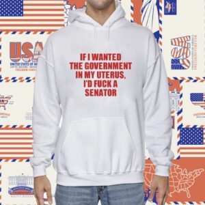 If I Wanted The Government In My Uterus I'd Fuck A Senator Shirt