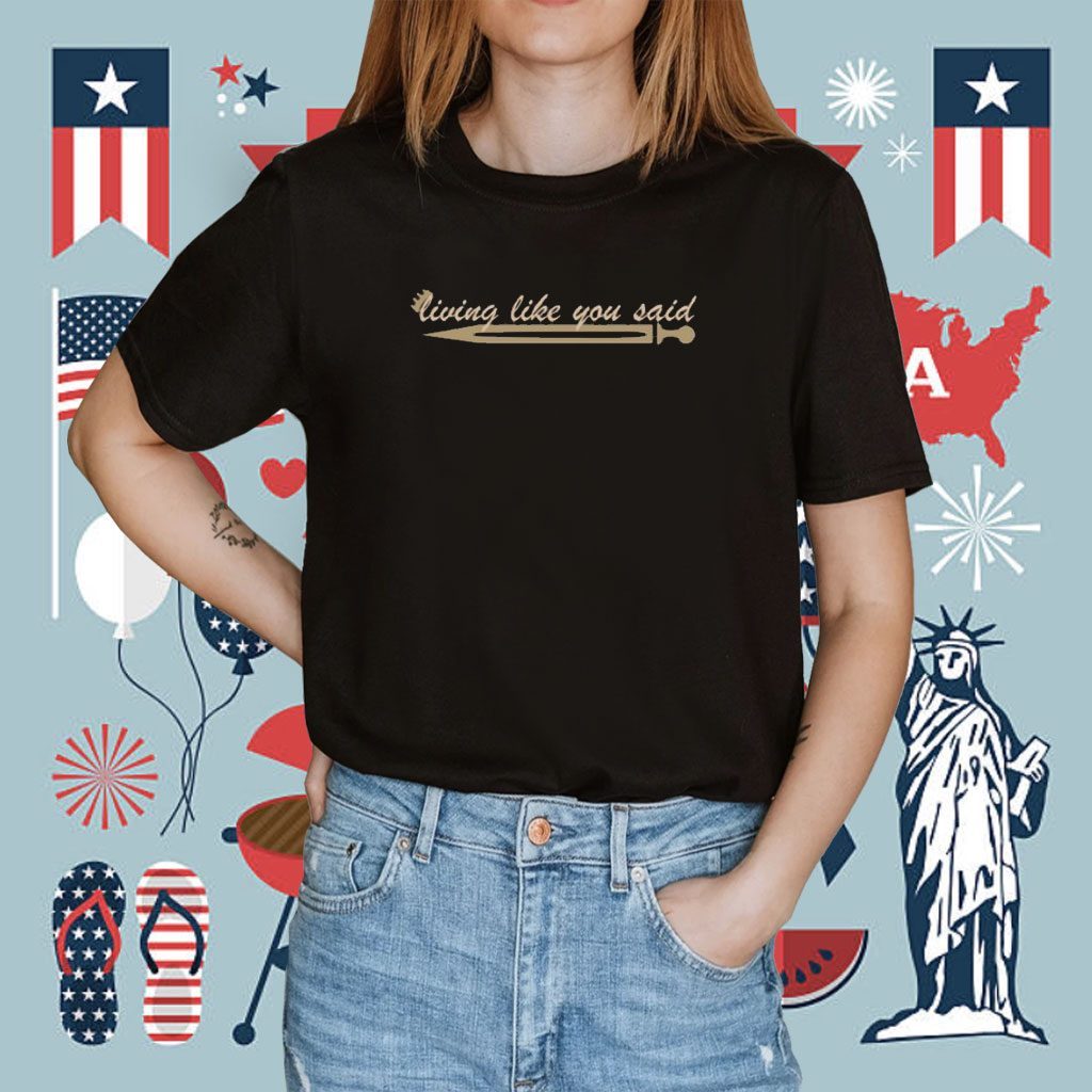 Living Like You Said Shirt
