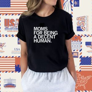 Moms for Being a Decent Human Shirt