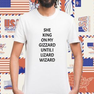 She King On My Gizzard Until I Lizard Wizard Shirt