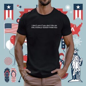 I Don’t Care If You Don’t Like Me I’m Literally Sexier Than You TShirt