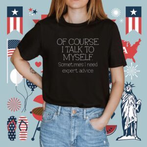 Of Course I Talk To Myself Sometimes I Need Expert Advice Tee Shirt