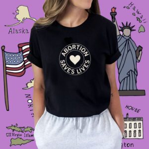 Abortion Saves Lives Shirt