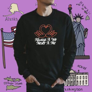 Always A We Never A Me Shirt