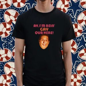 Ay I'm Bein Gay Over Here Shirt