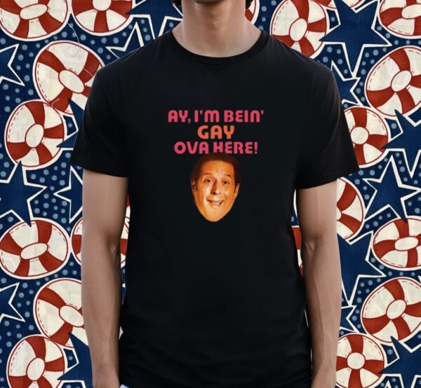 Ay I'm Bein Gay Over Here Shirt