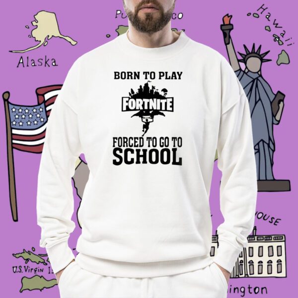 Born To Play Fortnite Forced To Go To School Shirt