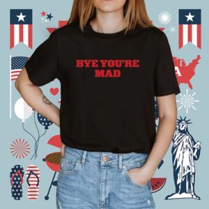 Bye You're Mad Shirt