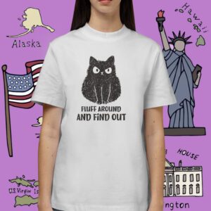 Cat Fluff Around and Find Out Shirt