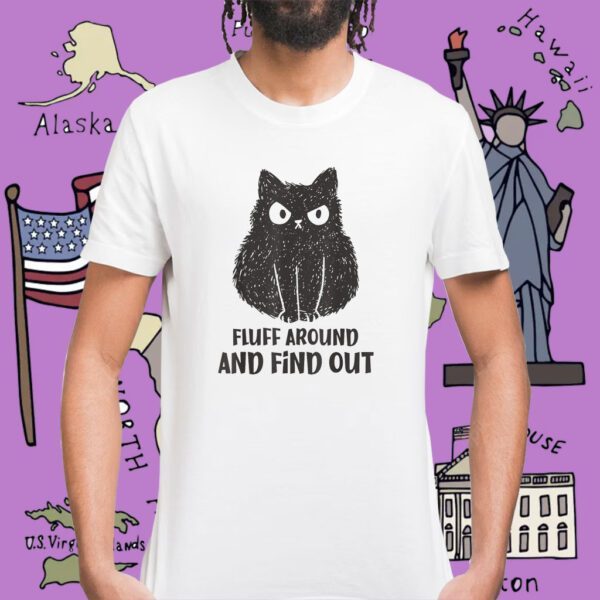 Cat Fluff Around and Find Out Shirt