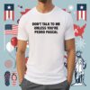 Don’t Talk To Me Unless You’re Pedro Pascal Shirt