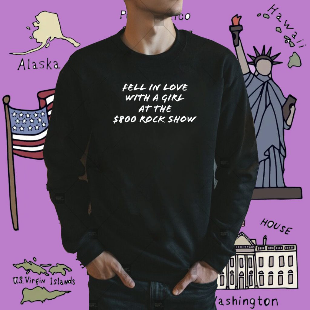 Fell In Love With A Girl At The $800 Rock Show Shirt