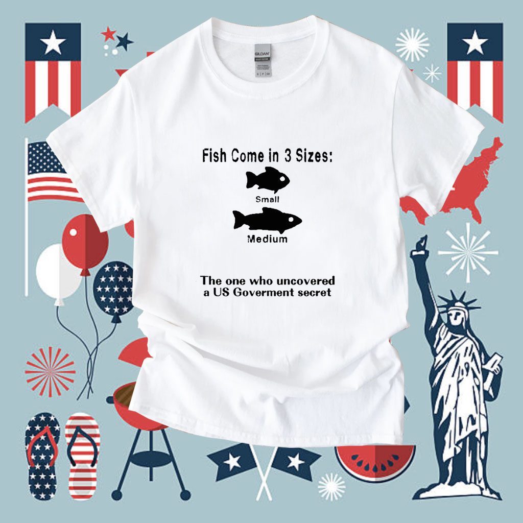 Fish Come In 3 Sizes Small Medium The One Who Uncovered A Us Government Secret Shirt