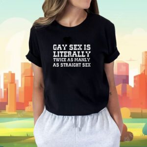 Gay Sex Is Literally Twice As Manly As Straight Sex Shirt