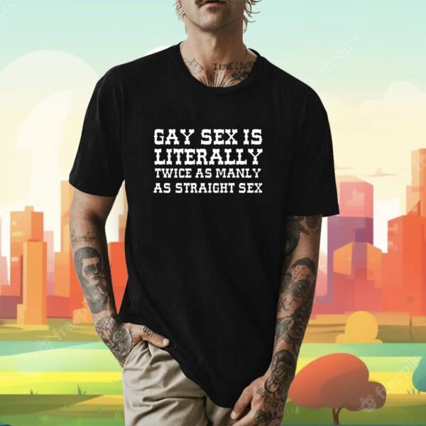 Gay Sex Is Literally Twice As Manly As Straight Sex Shirt