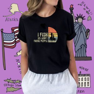 I Fish So I Don't Choke People Funny Sayings Shirt