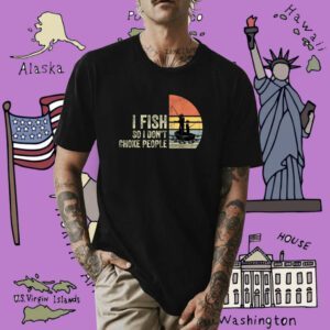 I Fish So I Don't Choke People Funny Sayings Shirt
