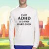 I Got Adhd A Damn Hard Dick Shirt