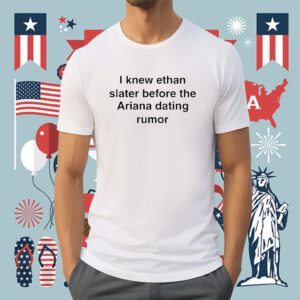 I Knew Ethan Slater Before The Ariana Dating Rumor Shirt