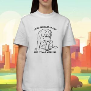 I Saw The Face Of God And It Was Weeping Shirt