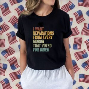 I Want Reparations From Every Moron That Voted For Biden Shirt