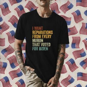 I Want Reparations From Every Moron That Voted For Biden Shirt