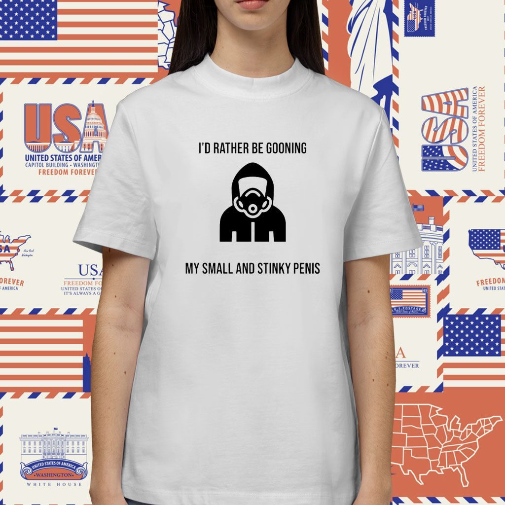 I'd Rather Be Gooning My Small And Stinky Penis Shirt