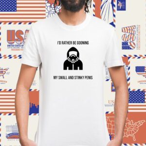 I'd Rather Be Gooning My Small And Stinky Penis Shirt