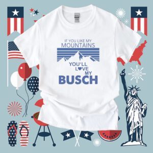 If You Like My Mountains You’ll Love My Busch Shirt